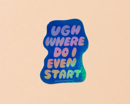 Vinyl Sticker—Ugh Where Do I Even Start (Relatable)